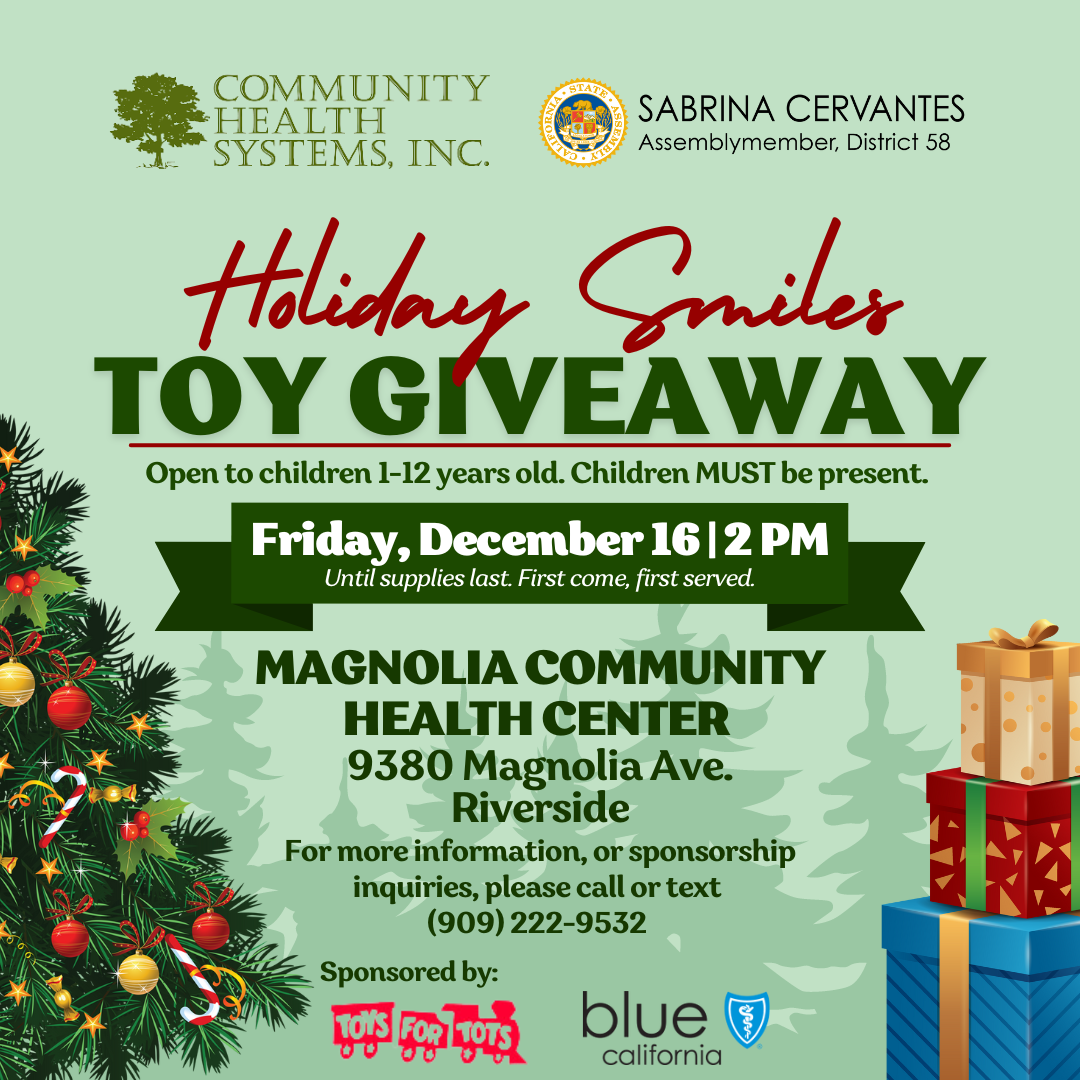 Light green graphic with christmas tree and presents. Text: Holiday Smiles Toy Giveaway. Open to children 1-12 years old. Children MUST be present. Friday, December 16 | 2 PM Until supplies last. First come, first served. Magnolia Community Health Center, 9380 Magnolia Ave. Riverside. For more information, or sponsorship inquiries, please call or text  (909) 222-9532. Sponsored by: (logos: Toys for Tots and Blue Shield of California)