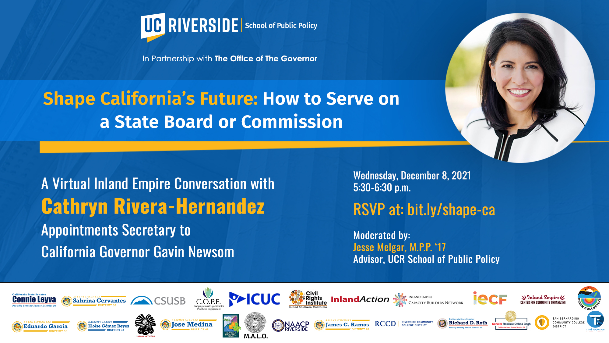 Blue graphic with text: UCR School of Public Policy and the Office of Governor Gavin Newsom for an Inland Empire conversation with the Governor’s Appointments Secretary Cathryn Rivera-Hernandez on Wednesday, December 8, at 5:30pm. RSVP at bit.ly/shape-ca
